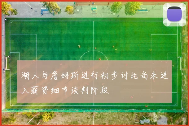 湖人与詹姆斯进行初步讨论尚未进入薪资细节谈判阶段