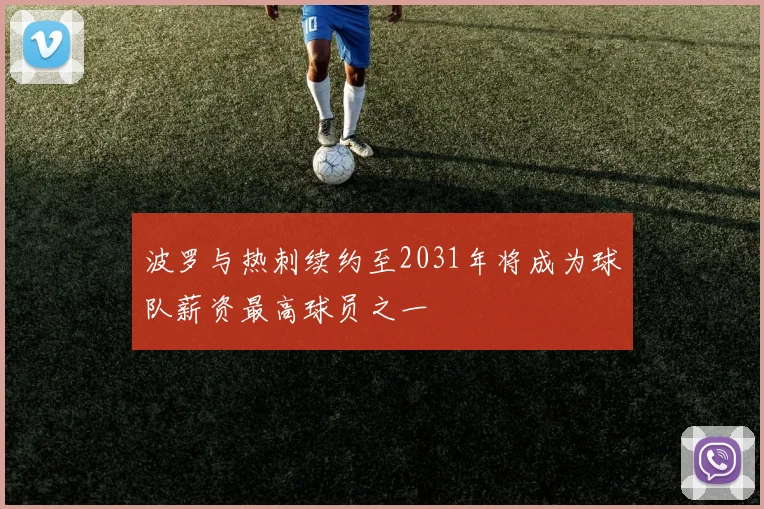 波罗与热刺续约至2031年将成为球队薪资最高球员之一
