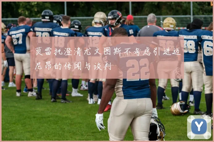 莫雷托澄清尤文图斯不考虑引进迈尼昂的传闻与谈判