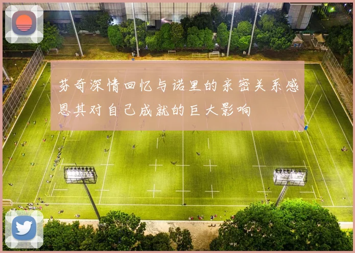 芬奇深情回忆与诺里的亲密关系感恩其对自己成就的巨大影响