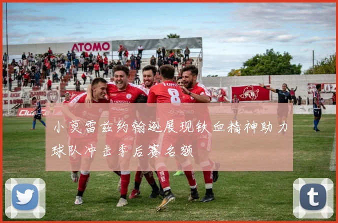 小莫雷兹约翰逊展现铁血精神助力球队冲击季后赛名额